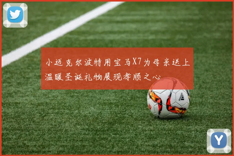 小迈克尔波特用宝马X7为母亲送上温暖圣诞礼物展现孝顺之心