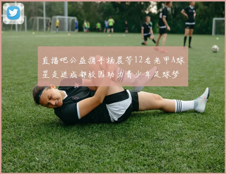 直播吧公益携手杨晨等12名老甲A球星走进成都校园助力青少年足球梦想