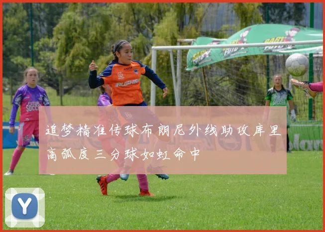 追梦精准传球布朗尼外线助攻库里高弧度三分球如虹命中