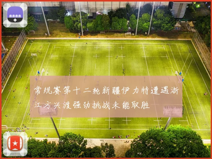 常规赛第十二轮新疆伊力特遭遇浙江方兴渡强劲挑战未能取胜
