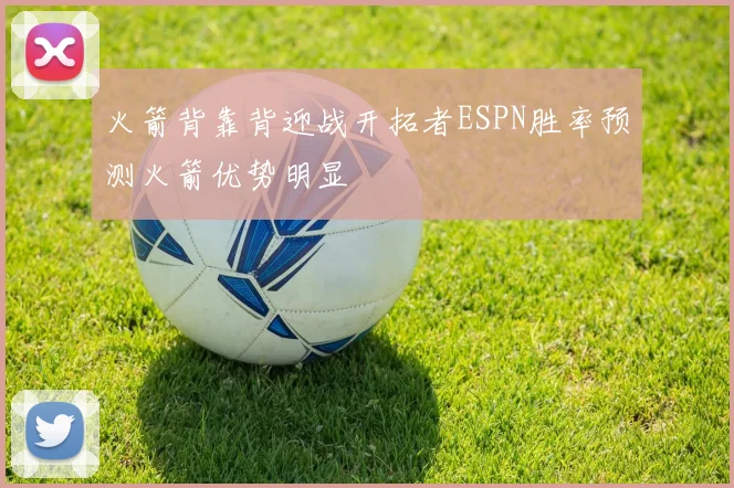 火箭背靠背迎战开拓者ESPN胜率预测火箭优势明显