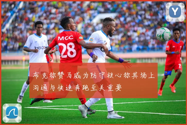 布克称赞马威为防守核心称其场上沟通与快速奔跑至关重要