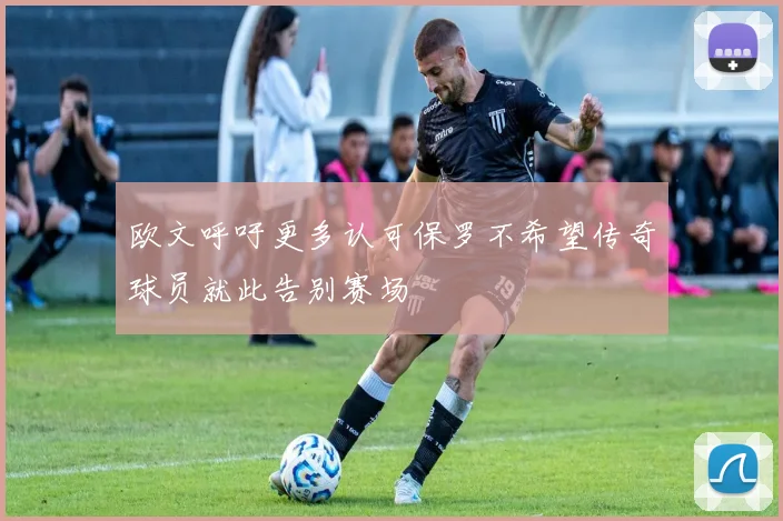 欧文呼吁更多认可保罗不希望传奇球员就此告别赛场