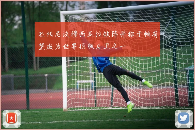 孔帕尼谈穆西亚拉缺阵并称于帕有望成为世界顶级后卫之一