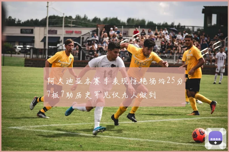 阿夫迪亚本赛季表现惊艳场均25分7板7助历史罕见仅九人做到