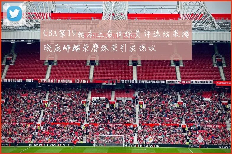 CBA第19轮本土最佳球员评选结果揭晓庞峥麟荣膺殊荣引发热议