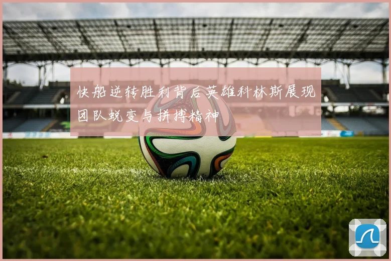 快船逆转胜利背后英雄科林斯展现团队蜕变与拼搏精神