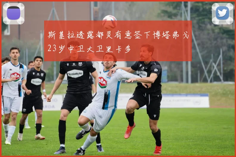斯基拉透露都灵有意签下博塔弗戈23岁中卫大卫里卡多